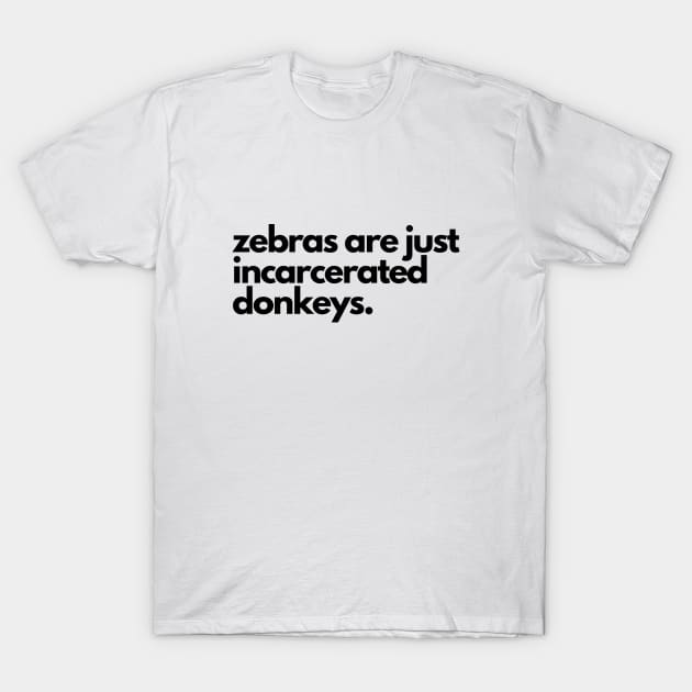 Zebras are incarcerated donkeys- animal prison farm funny T-Shirt by C-Dogg